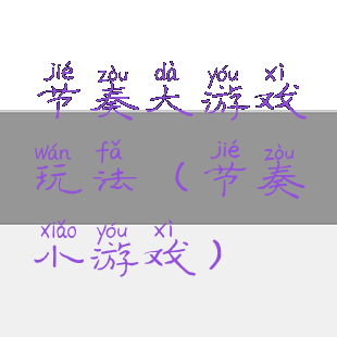 节奏大游戏玩法(节奏小游戏)