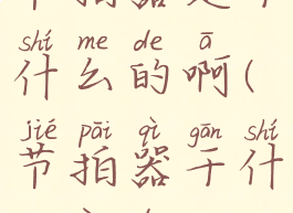 节拍器是干什么的啊(节拍器干什么用的)