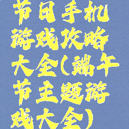 节日手机游戏攻略大全(端午节主题游戏大全)