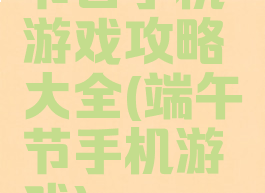 节日手机游戏攻略大全(端午节手机游戏)