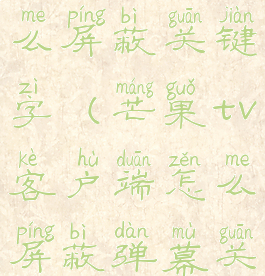 芒果弹幕怎么屏蔽关键字(芒果tv客户端怎么屏蔽弹幕关键词)