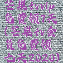 芒果tvvip免费领7天(芒果tv会员免费领七天2020)