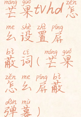 芒果tvhd怎么设置屏蔽词(芒果怎么屏蔽弹幕)