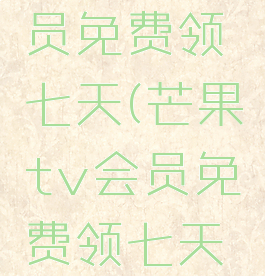 芒果tv会员免费领七天(芒果tv会员免费领七天2021)