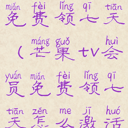 芒果tv会员免费领七天(芒果tv会员免费领七天怎么激活)