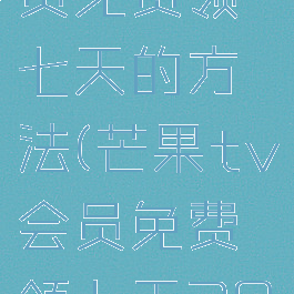 芒果tv会员免费领七天的方法(芒果tv会员免费领七天2020)