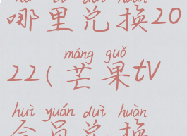 芒果tv会员兑换码在哪里兑换2022(芒果tv会员兑换码在哪里兑换会员)