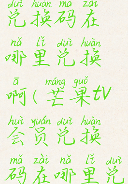 芒果tv会员兑换码在哪里兑换啊(芒果tv会员兑换码在哪里兑换啊苹果)