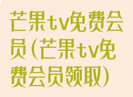 芒果tv免费会员(芒果tv免费会员领取)