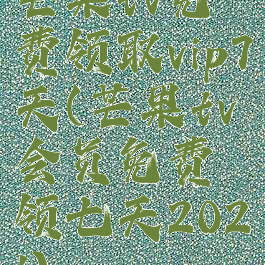 芒果tv免费领取vip7天(芒果tv会员免费领七天2021)