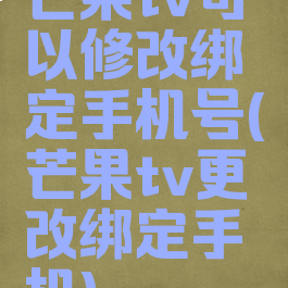 芒果tv可以修改绑定手机号(芒果tv更改绑定手机)