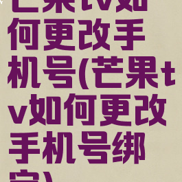 芒果tv如何更改手机号(芒果tv如何更改手机号绑定)
