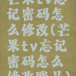 芒果tv忘记密码怎么修改(芒果tv忘记密码怎么修改账号)