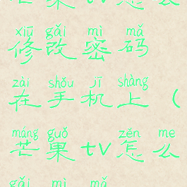 芒果tv怎么修改密码在手机上(芒果tv怎么改密码?)