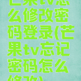 芒果tv怎么修改密码登录(芒果tv忘记密码怎么修改)