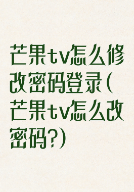 芒果tv怎么修改密码登录(芒果tv怎么改密码?)