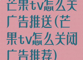 芒果tv怎么关广告推送(芒果tv怎么关闭广告推荐)