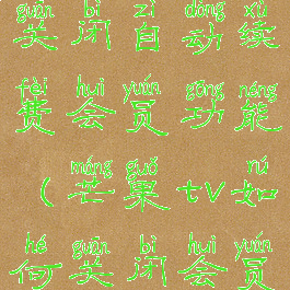 芒果tv怎么关闭自动续费会员功能(芒果tv如何关闭会员自动续费)