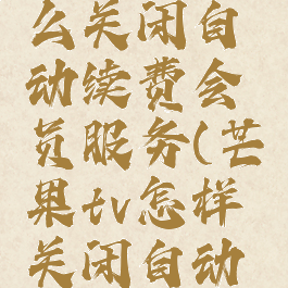 芒果tv怎么关闭自动续费会员服务(芒果tv怎样关闭自动续费功能)