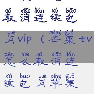 芒果tv怎么取消连续包月vip(芒果tv怎么取消连续包月苹果手机)