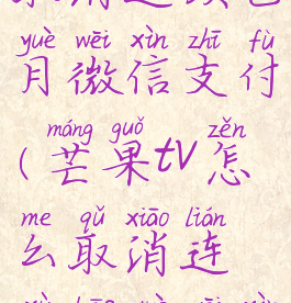 芒果tv怎么取消连续包月微信支付(芒果tv怎么取消连续包月微信支付会员)