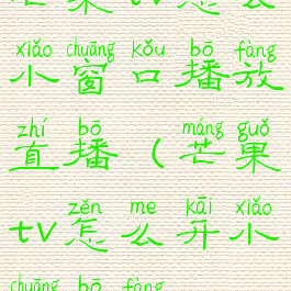 芒果tv怎么小窗口播放直播(芒果tv怎么开小窗播放)