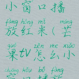 芒果tv怎么小窗口播放红米(芒果tv怎么小窗口播放红米盒子)