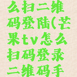 芒果tv怎么扫二维码登陆(芒果tv怎么扫码登录二维码手机)