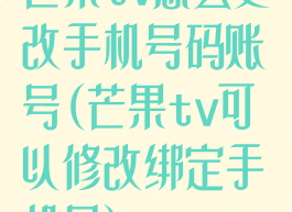 芒果tv怎么更改手机号码账号(芒果tv可以修改绑定手机号)