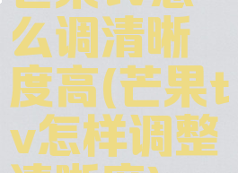芒果tv怎么调清晰度高(芒果tv怎样调整清晰度)