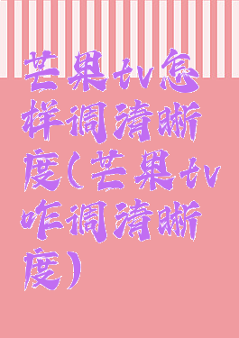 芒果tv怎样调清晰度(芒果tv咋调清晰度)