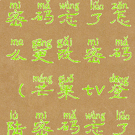 芒果tv登录密码忘了怎么更改密码(芒果tv登陆密码忘了怎么找回)