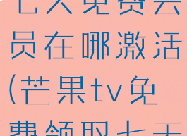 芒果tv领了七天免费会员在哪激活(芒果tv免费领取七天会员)