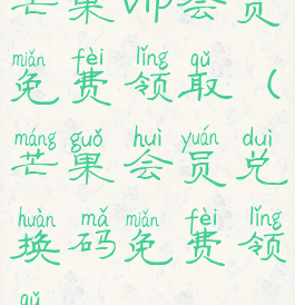 芒果vip会员免费领取(芒果会员兑换码免费领取2023)