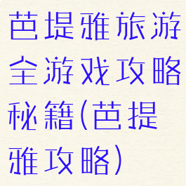芭堤雅旅游全游戏攻略秘籍(芭提雅攻略)
