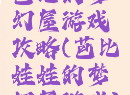 芭比的梦幻屋游戏攻略(芭比娃娃的梦幻屋游戏)