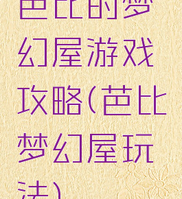 芭比的梦幻屋游戏攻略(芭比梦幻屋玩法)