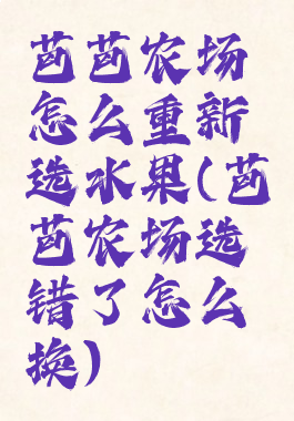 芭芭农场怎么重新选水果(芭芭农场选错了怎么换)