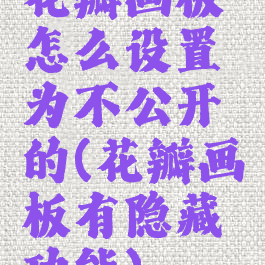 花瓣画板怎么设置为不公开的(花瓣画板有隐藏功能)