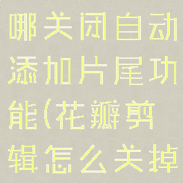 花瓣剪辑在哪关闭自动添加片尾功能(花瓣剪辑怎么关掉)