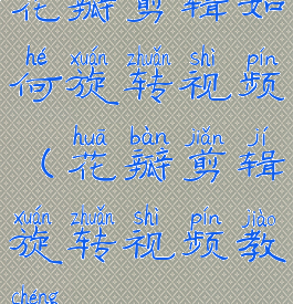 花瓣剪辑如何旋转视频(花瓣剪辑旋转视频教程)