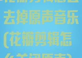 花瓣剪辑怎么去掉原声音乐(花瓣剪辑怎么关闭原声)