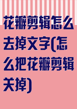 花瓣剪辑怎么去掉文字(怎么把花瓣剪辑关掉)