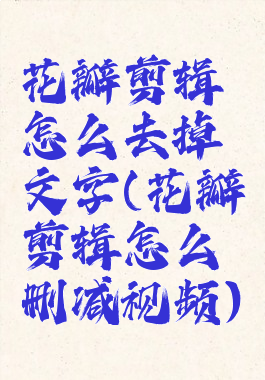 花瓣剪辑怎么去掉文字(花瓣剪辑怎么删减视频)