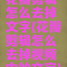 花瓣剪辑怎么去掉文字(花瓣剪辑怎么去掉视频中的文字)