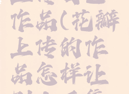 花瓣怎么上传自己作品(花瓣上传的作品怎样让别人采集到)