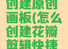 花瓣怎么创建原创画板(怎么创建花瓣剪辑快捷方式)