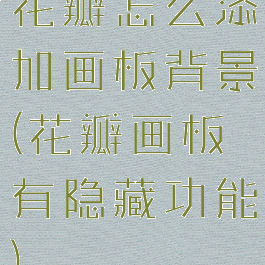 花瓣怎么添加画板背景(花瓣画板有隐藏功能)
