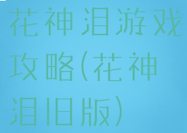 花神泪游戏攻略(花神泪旧版)