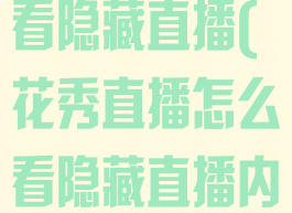 花秀直播怎么看隐藏直播(花秀直播怎么看隐藏直播内容)